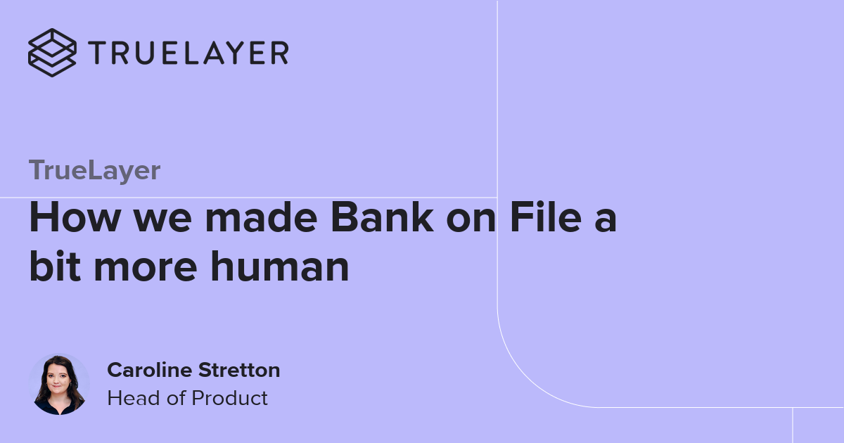 TrueLayer: How we made Bank on File a bit more human